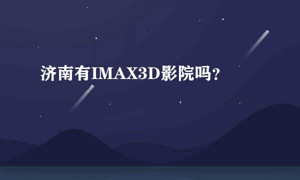 济南有IMAX3D影院吗？