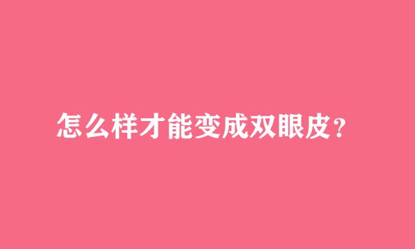 怎么样才能变成双眼皮？