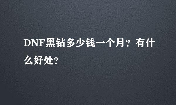 DNF黑钻多少钱一个月？有什么好处？