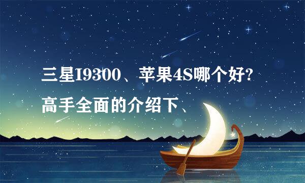 三星I9300、苹果4S哪个好?高手全面的介绍下、