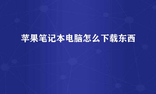 苹果笔记本电脑怎么下载东西