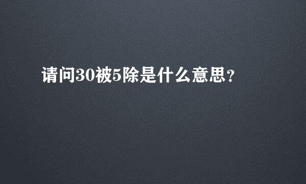 请问30被5除是什么意思？