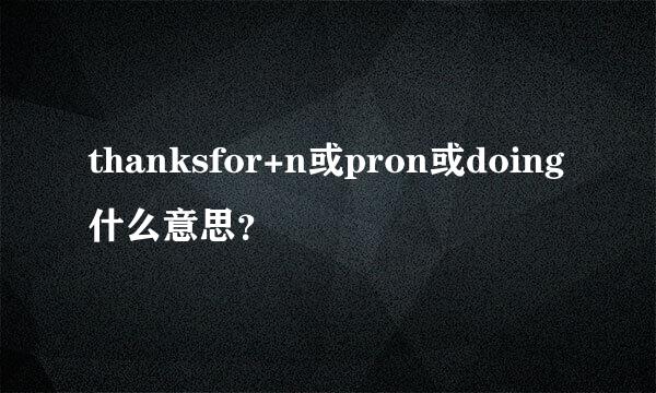 thanksfor+n或pron或doing什么意思？