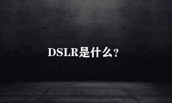 DSLR是什么？