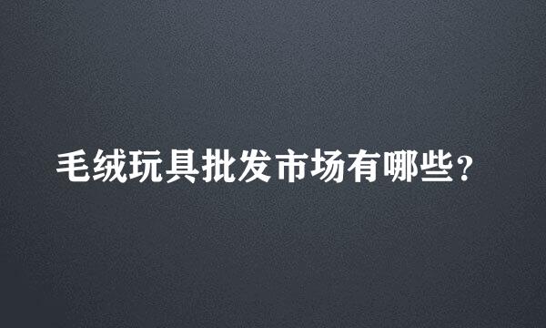 毛绒玩具批发市场有哪些？