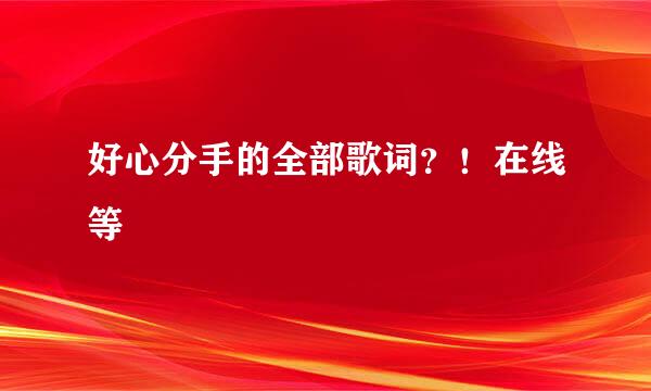 好心分手的全部歌词？！在线等