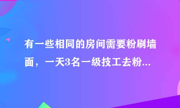 有一些相同的房间需要粉刷墙面，一天3名一级技工去粉刷8个房间，结果其中有50平方米墙面未来得及粉刷