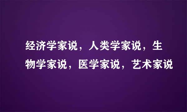 经济学家说，人类学家说，生物学家说，医学家说，艺术家说