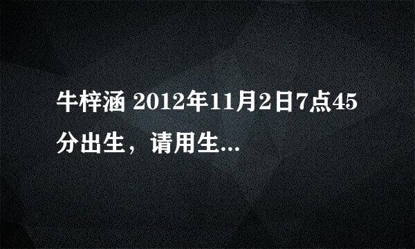 牛梓涵 2012年11月2日7点45分出生，请用生辰八字解释如何？谢谢！