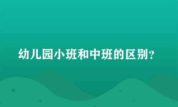 幼儿园小班和中班的区别？