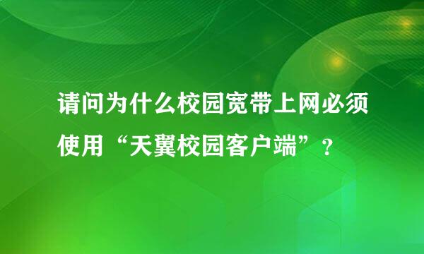 请问为什么校园宽带上网必须使用“天翼校园客户端”？