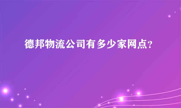 德邦物流公司有多少家网点？