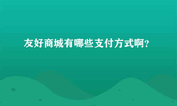 友好商城有哪些支付方式啊？