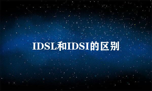 IDSL和IDSI的区别