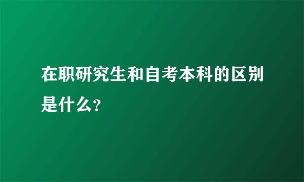 在职研究生和自考本科的区别是什么？