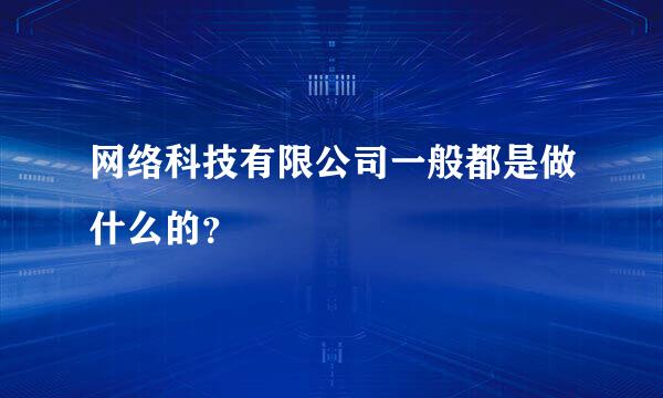 网络科技有限公司一般都是做什么的？