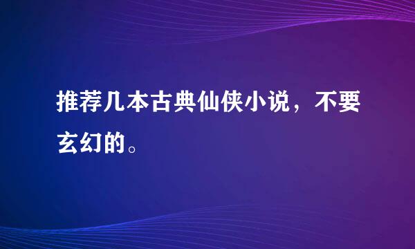 推荐几本古典仙侠小说，不要玄幻的。