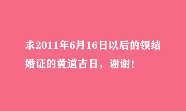 求2011年6月16日以后的领结婚证的黄道吉日，谢谢！