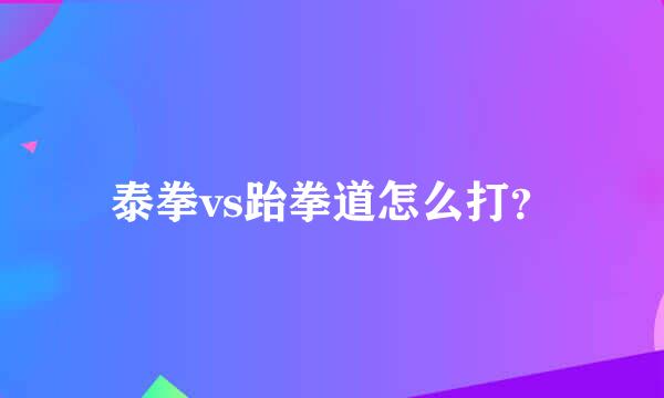 泰拳vs跆拳道怎么打？