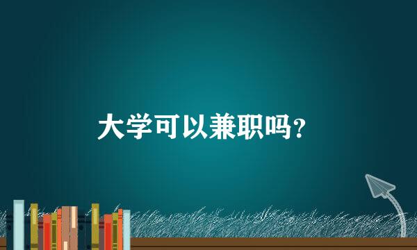 大学可以兼职吗？