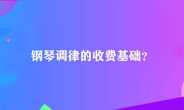 钢琴调律的收费基础？