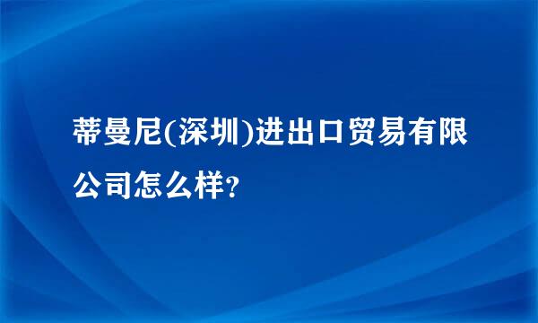 蒂曼尼(深圳)进出口贸易有限公司怎么样？