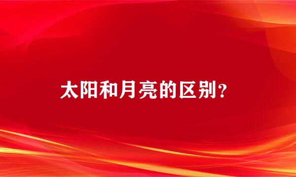 太阳和月亮的区别？