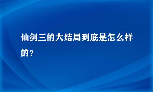 仙剑三的大结局到底是怎么样的？