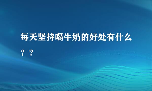 每天坚持喝牛奶的好处有什么？？