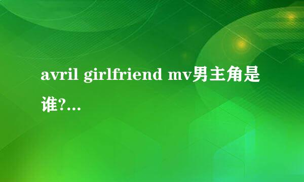 avril girlfriend mv男主角是谁?????