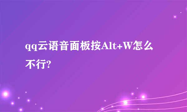 qq云语音面板按Alt+W怎么不行?