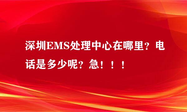 深圳EMS处理中心在哪里？电话是多少呢？急！！！