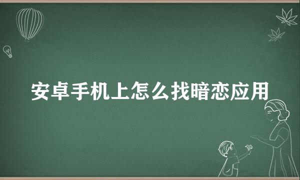 安卓手机上怎么找暗恋应用