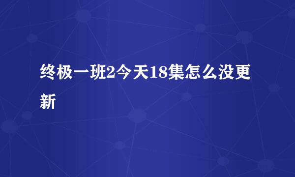 终极一班2今天18集怎么没更新