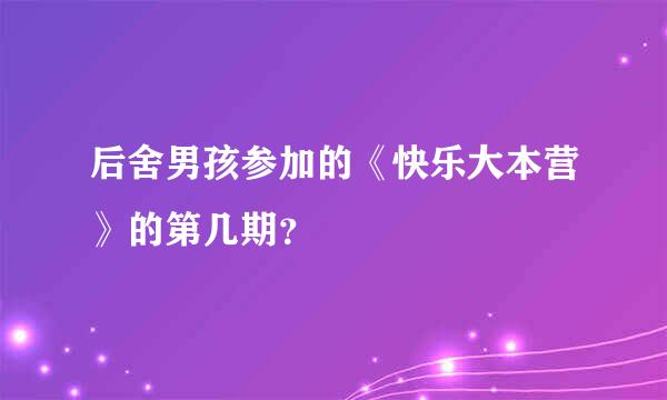 后舍男孩参加的《快乐大本营》的第几期？