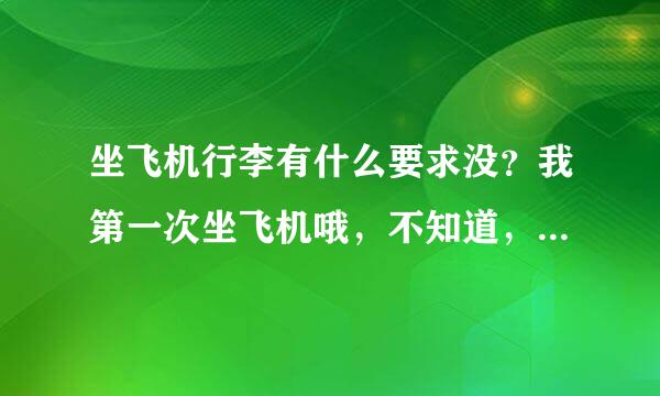 坐飞机行李有什么要求没？我第一次坐飞机哦，不知道，我有个大行李箱的