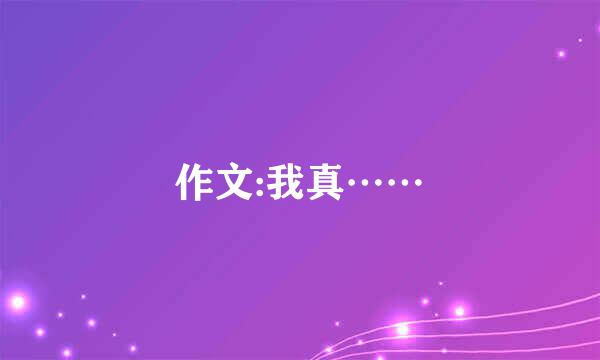 作文:我真……