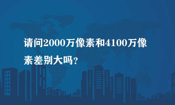 请问2000万像素和4100万像素差别大吗？