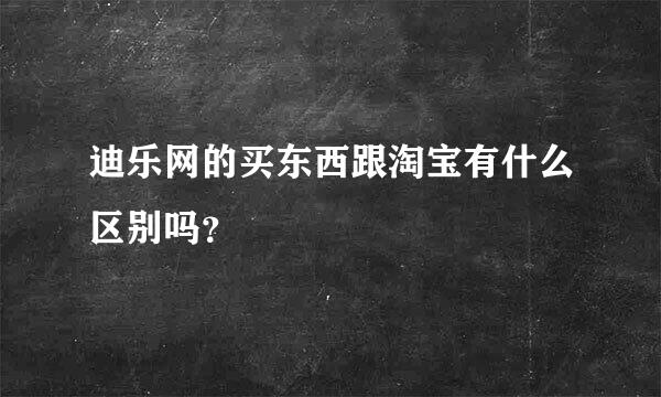 迪乐网的买东西跟淘宝有什么区别吗？