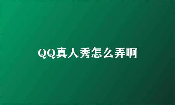 QQ真人秀怎么弄啊