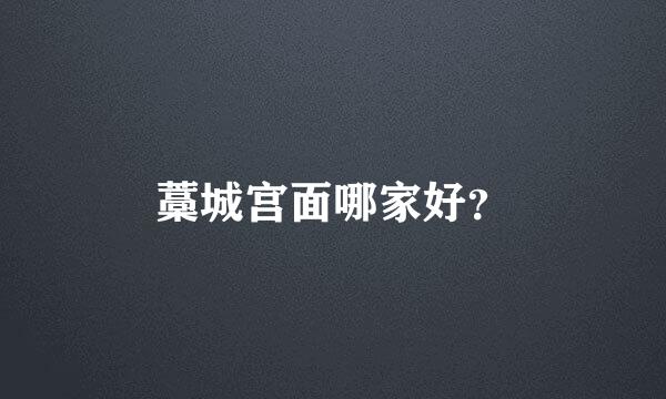 藁城宫面哪家好？