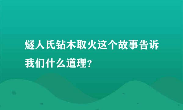 燧人氏钻木取火这个故事告诉我们什么道理？