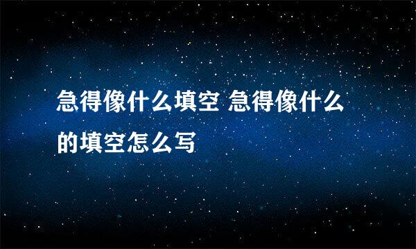 急得像什么填空 急得像什么的填空怎么写