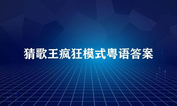 猜歌王疯狂模式粤语答案