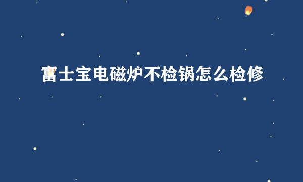 富士宝电磁炉不检锅怎么检修