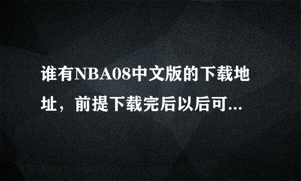 谁有NBA08中文版的下载地址，前提下载完后以后可以用的，进入游戏也不会出什么问题的，高手帮帮忙