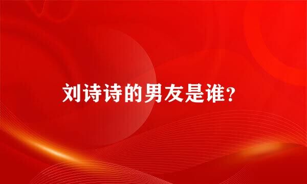 刘诗诗的男友是谁？