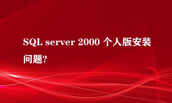 SQL server 2000 个人版安装问题?