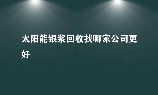 太阳能银浆回收找哪家公司更好