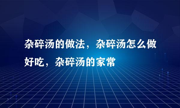 杂碎汤的做法，杂碎汤怎么做好吃，杂碎汤的家常